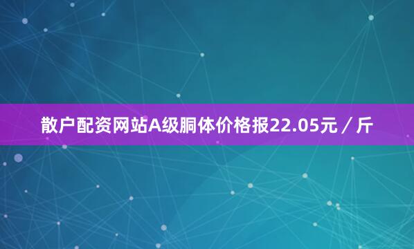 散户配资网站A级胴体价格报22.05元／斤