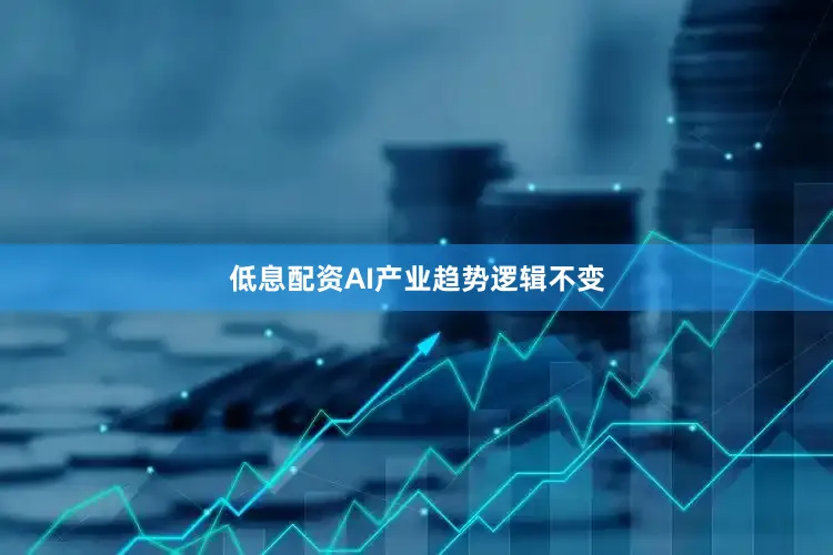 低息配资AI产业趋势逻辑不变