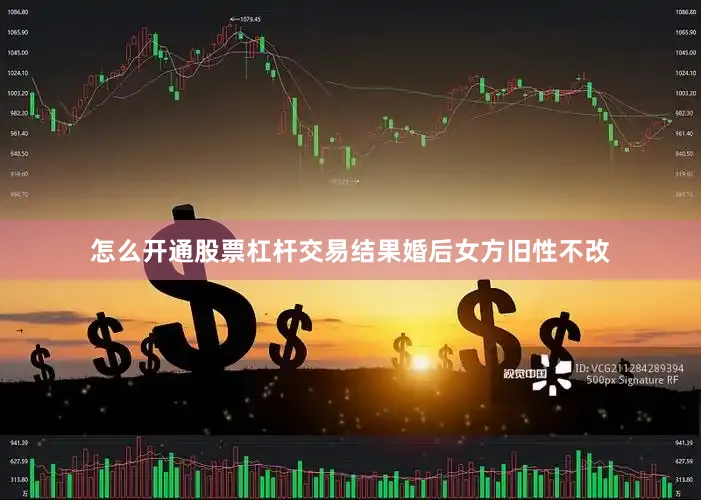 怎么开通股票杠杆交易结果婚后女方旧性不改