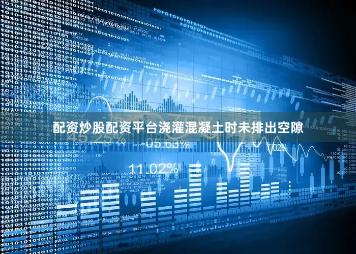 配资炒股配资平台浇灌混凝土时未排出空隙