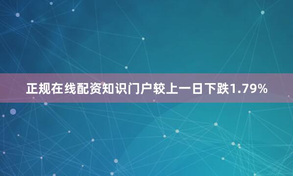 正规在线配资知识门户较上一日下跌1.79%