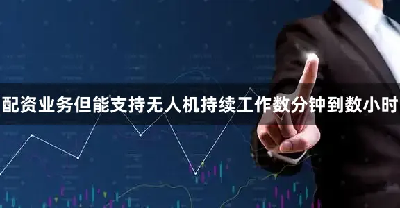 配资业务但能支持无人机持续工作数分钟到数小时