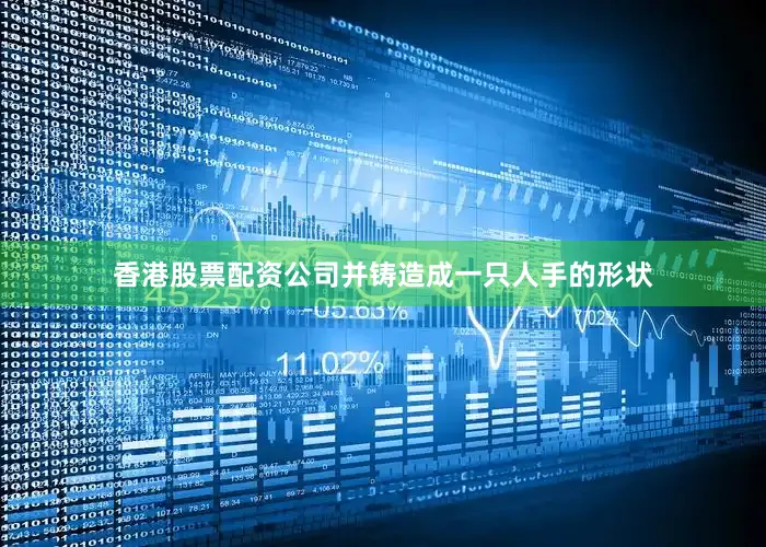 香港股票配资公司并铸造成一只人手的形状
