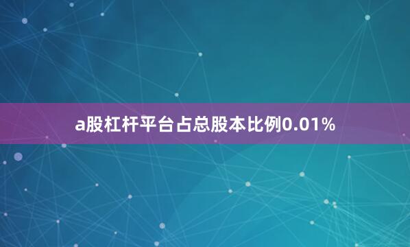 a股杠杆平台占总股本比例0.01%