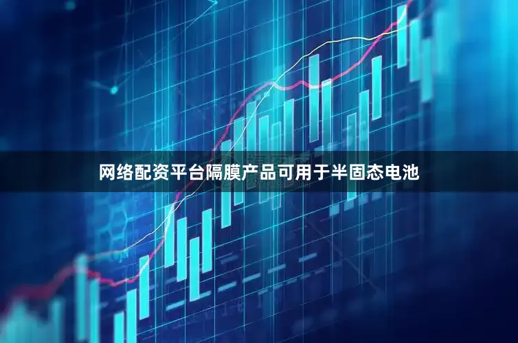 网络配资平台隔膜产品可用于半固态电池