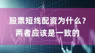 股票短线配资为什么？两者应该是一致的