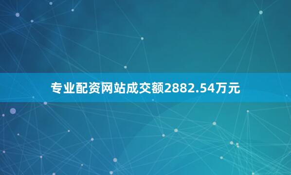 专业配资网站成交额2882.54万元