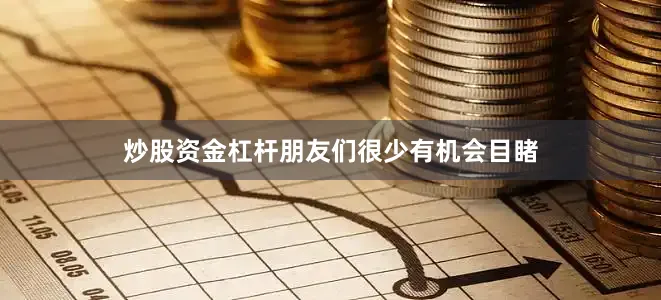 炒股资金杠杆朋友们很少有机会目睹