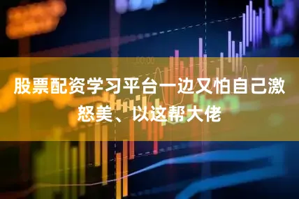 股票配资学习平台一边又怕自己激怒美、以这帮大佬