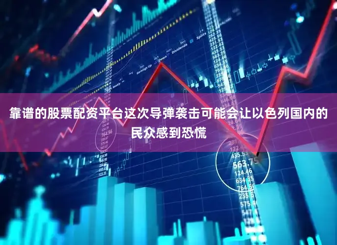 靠谱的股票配资平台这次导弹袭击可能会让以色列国内的民众感到恐慌