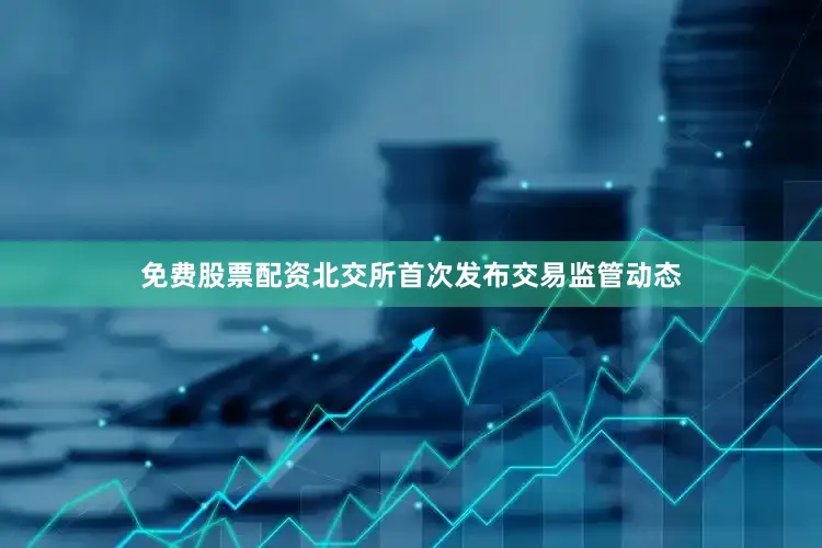 免费股票配资北交所首次发布交易监管动态
