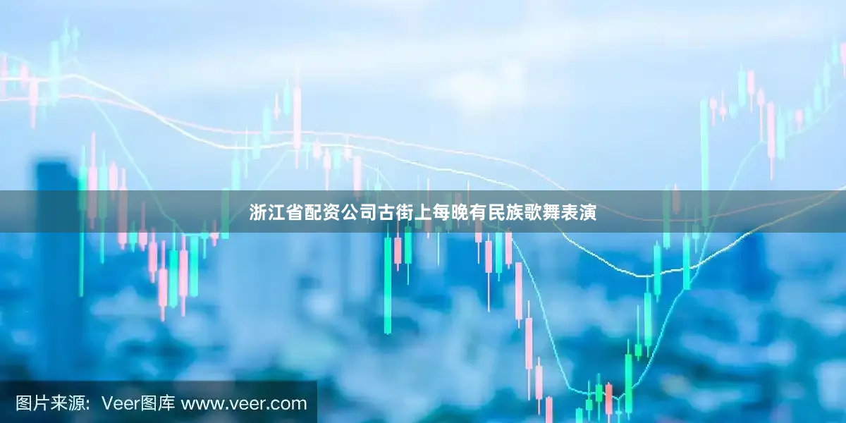 浙江省配资公司古街上每晚有民族歌舞表演