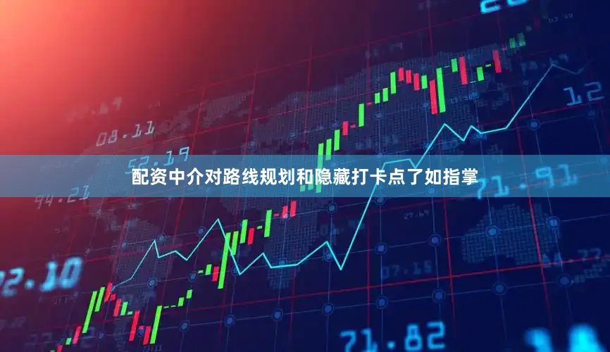 配资中介对路线规划和隐藏打卡点了如指掌