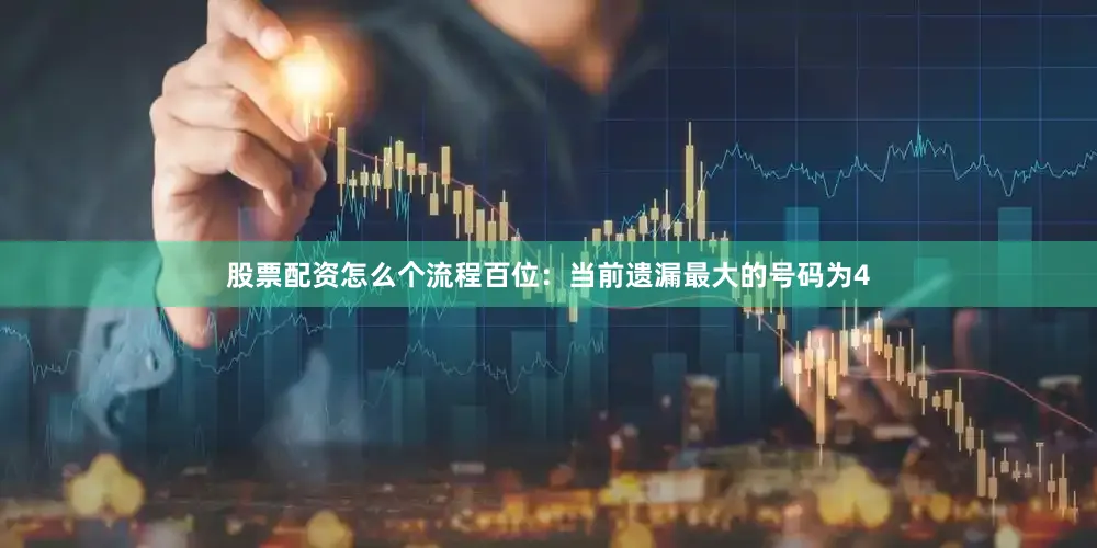 股票配资怎么个流程　　　　百位：当前遗漏最大的号码为4