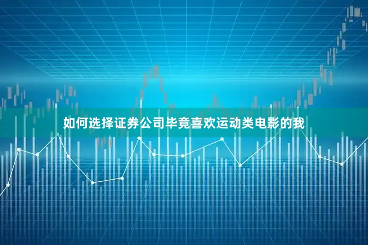 如何选择证券公司毕竟喜欢运动类电影的我