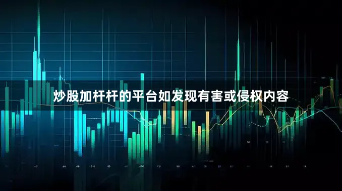炒股加杆杆的平台如发现有害或侵权内容