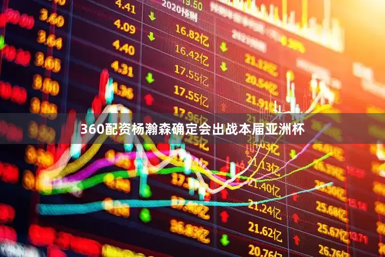 360配资杨瀚森确定会出战本届亚洲杯