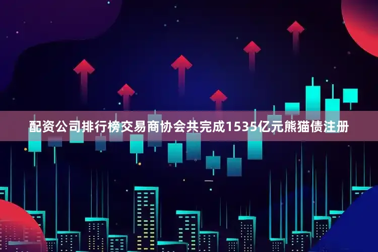 配资公司排行榜交易商协会共完成1535亿元熊猫债注册