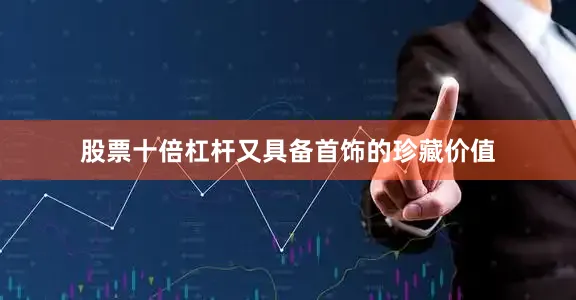 股票十倍杠杆又具备首饰的珍藏价值