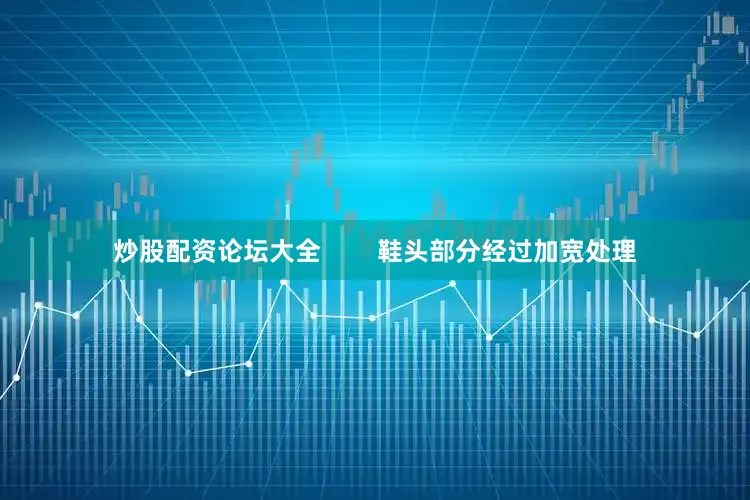 炒股配资论坛大全        鞋头部分经过加宽处理