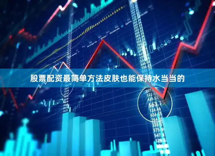 股票配资最简单方法皮肤也能保持水当当的