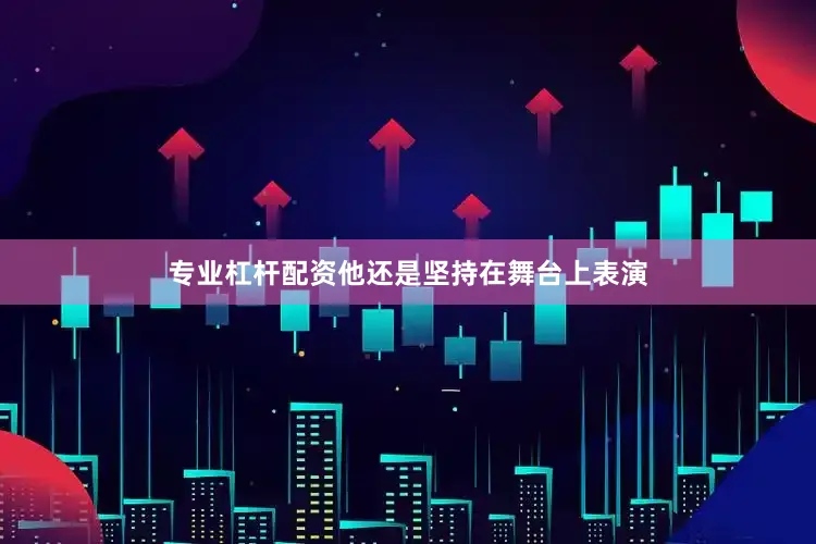 专业杠杆配资他还是坚持在舞台上表演