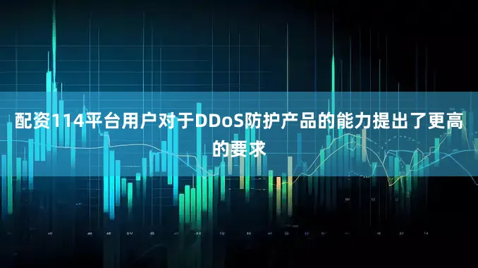 配资114平台用户对于DDoS防护产品的能力提出了更高的要求