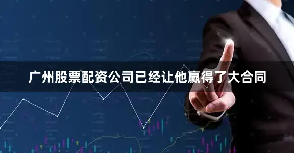 广州股票配资公司已经让他赢得了大合同