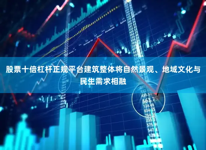股票十倍杠杆正规平台建筑整体将自然景观、地域文化与民生需求相融
