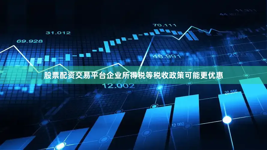 股票配资交易平台企业所得税等税收政策可能更优惠