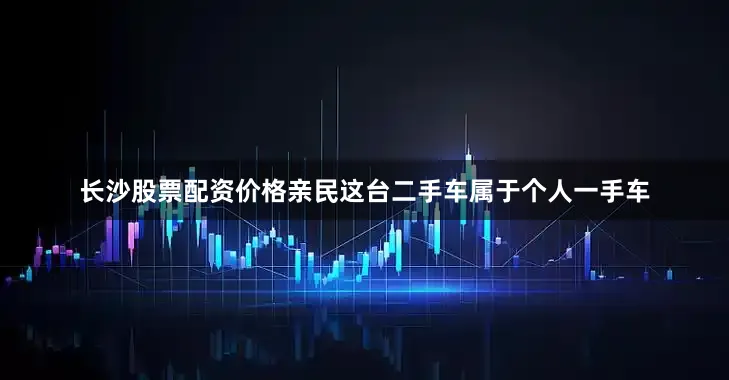 长沙股票配资价格亲民这台二手车属于个人一手车