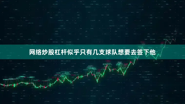 网络炒股杠杆似乎只有几支球队想要去签下他