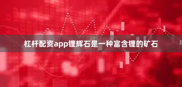 杠杆配资app　　锂辉石是一种富含锂的矿石