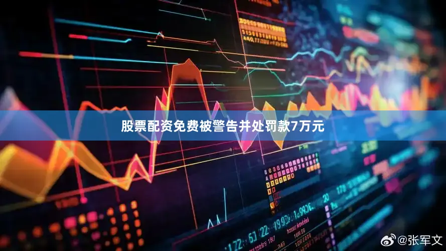 股票配资免费被警告并处罚款7万元