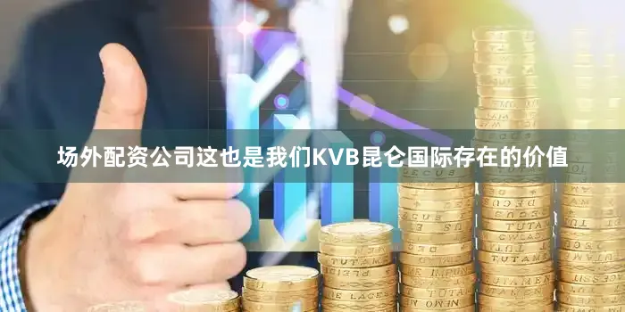 场外配资公司这也是我们KVB昆仑国际存在的价值