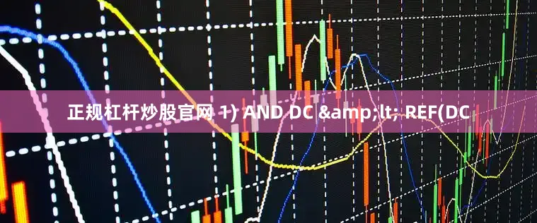 正规杠杆炒股官网 1) AND DC &lt; REF(DC