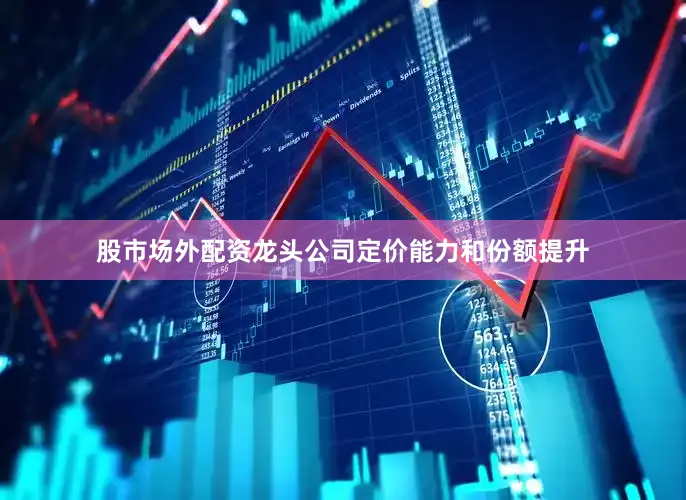 股市场外配资龙头公司定价能力和份额提升
