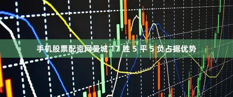 手机股票配资网曼城 17 胜 5 平 5 负占据优势