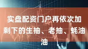 实盘配资门户再依次加剩下的生抽、老抽、蚝油