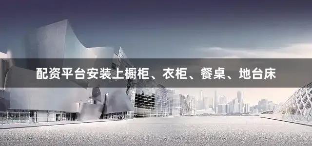 配资平台安装上橱柜、衣柜、餐桌、地台床