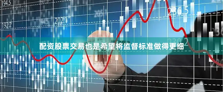 配资股票交易也是希望将监督标准做得更细