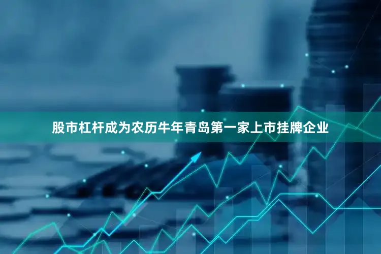 股市杠杆成为农历牛年青岛第一家上市挂牌企业