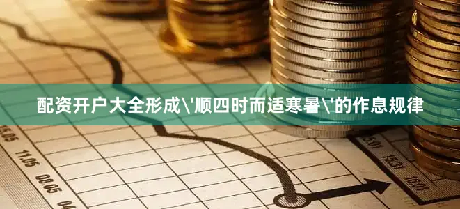 配资开户大全形成'顺四时而适寒暑'的作息规律