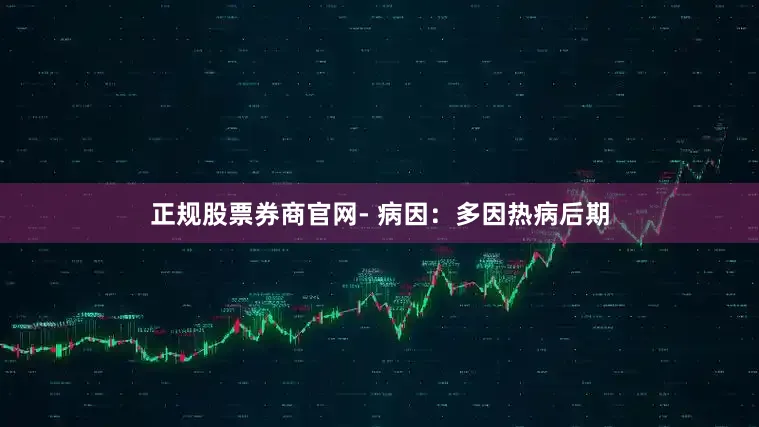 正规股票券商官网- 病因：多因热病后期