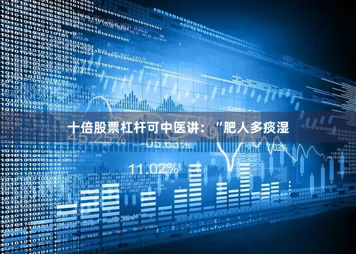 十倍股票杠杆可中医讲：“肥人多痰湿
