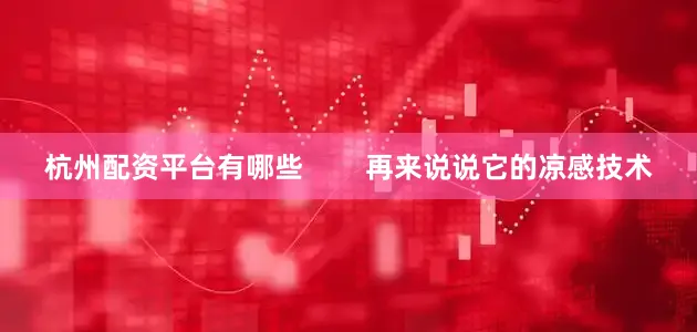 杭州配资平台有哪些        再来说说它的凉感技术