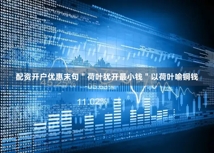 配资开户优惠末句＂荷叶犹开最小钱＂以荷叶喻铜钱