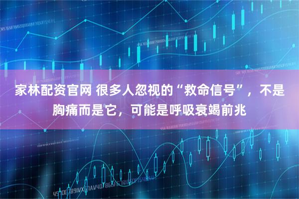 家林配资官网 很多人忽视的“救命信号”，不是胸痛而是它，可能是呼吸衰竭前兆