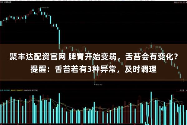 聚丰达配资官网 脾胃开始变弱，舌苔会有变化？提醒：舌苔若有3种异常，及时调理