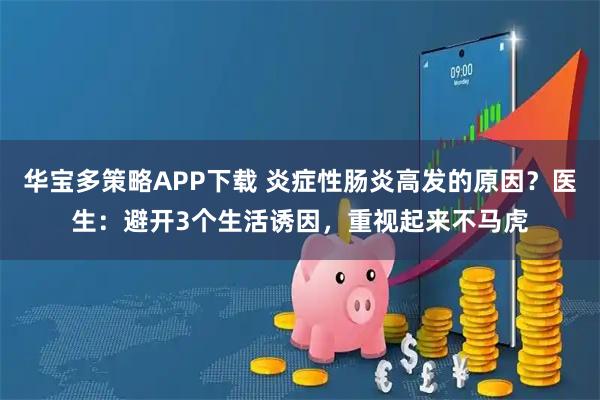华宝多策略APP下载 炎症性肠炎高发的原因？医生：避开3个生活诱因，重视起来不马虎